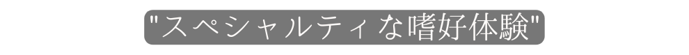 スペシャルティな嗜好体験